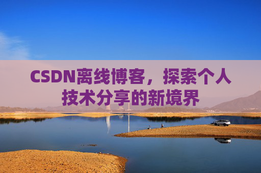 CSDN离线博客，探索个人技术分享的新境界