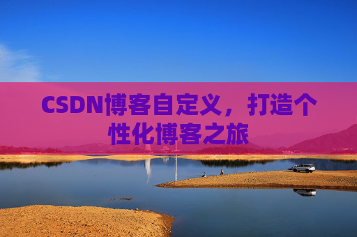 CSDN博客自定义，打造个性化博客之旅