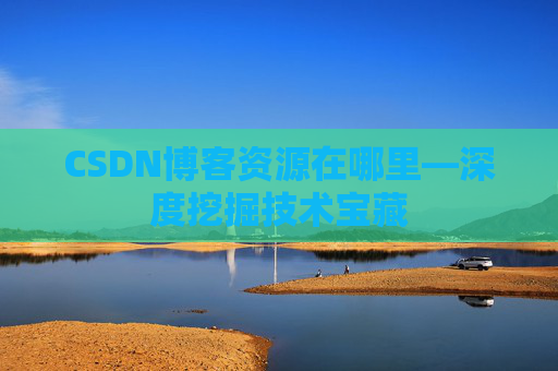 CSDN博客资源在哪里—深度挖掘技术宝藏